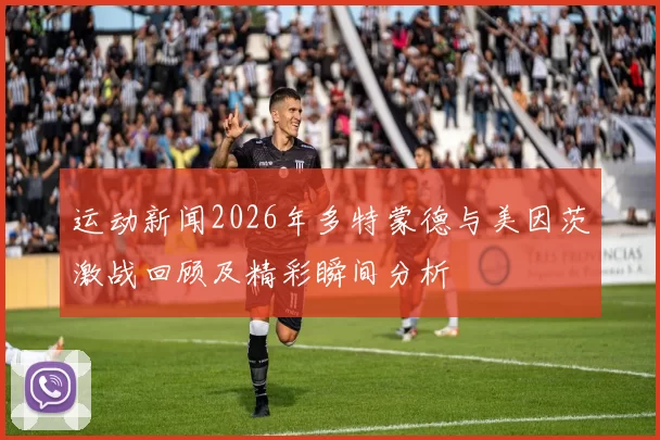 运动新闻2026年多特蒙德与美因茨激战回顾及精彩瞬间分析